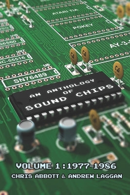 An Anthology of Sound Chips Vol. 1: Arcade, Console and Home Micro Sound Chips (1977-1986) by Laggan, Andrew