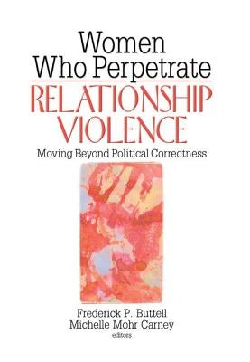 Women Who Perpetrate Relationship Violence: Moving Beyond Political Correctness by Buttell, Frederick