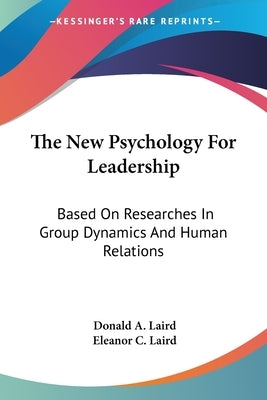 The New Psychology For Leadership: Based On Researches In Group Dynamics And Human Relations by Laird, Donald A.