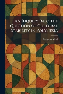 An Inquiry Into the Question of Cultural Stability in Polynesia by Mead, Margaret
