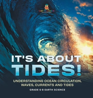 It's About Tides! Understanding Ocean Circulation, Waves, Currents and Tides Grade 6-8 Earth Science by Baby Professor
