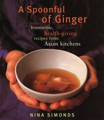 A Spoonful of Ginger: Irresistible, Health-Giving Recipes from Asian Kitchens: A Cookbook by Simonds, Nina