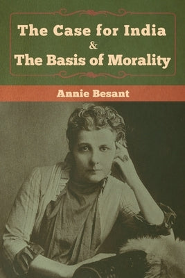 The Case for India & The Basis of Morality by Besant, Annie