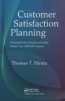 Customer Satisfaction Planning: Ensuring Product Quality and Safety Within Your Mrp/Erp Systems by Hirata, Thomas T.