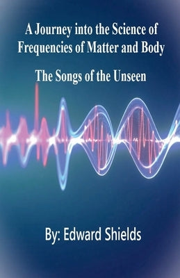 A Journey into the Science of Frequencies of Mind and Body by Shields, Edward