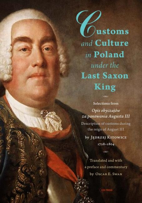 Customs and Culture in Poland Under the Last Saxon King: Selections from Opis Obyczajów Za Panowania Augusta III by Father Jedrzej Kitowicz, 1728-1804 by Kitowicz, Jędrzej