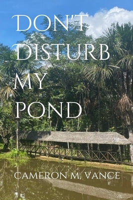 Don't Disturb My Pond by Vance, Cameron M.
