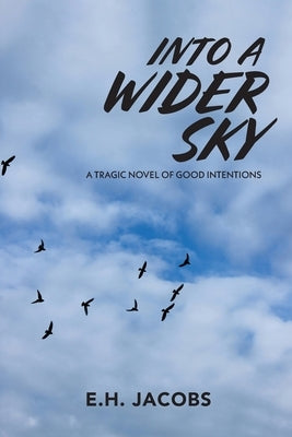 Into A Wider Sky: A Tragic Novel of Good Intentions by Jacobs, E. H.