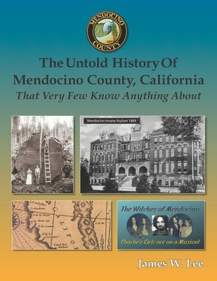 The Untold History of Mendocino County, California (Black and White): That Very Few Know Anything About by Lee, James W.