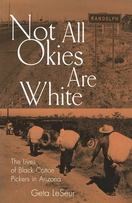 Not All Okies Are White: The Lives of Black Cotton Pickers in Arizona by Leseur, Geta