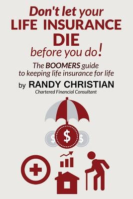 Don't Let your life insurance die before you do: The Boomer Guide for keeping Life insurance for Life by Christian, Randy