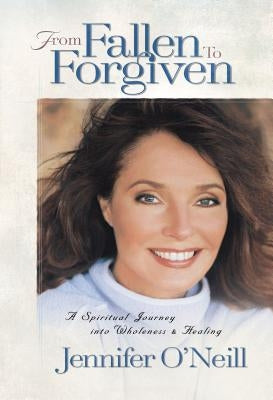 From Fallen to Forgiven: A Spiritual Journey Into Wholeness and Healing by O'Neill, Jennifer