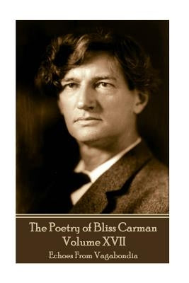 The Poetry of Bliss Carman - Volume XVII: Echoes From Vagabondia by Carman, Bliss