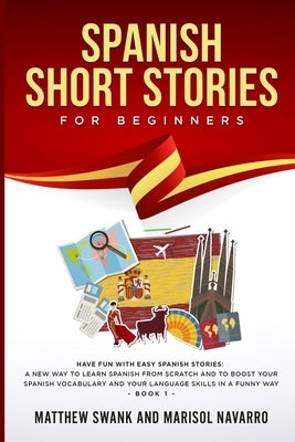 Spanish Short Stories for Beginners: Have fun with easy Spanish stories: a new way to learn Spanish from scratch and to boost your Spanish vocabulary by Navarro, Marisol