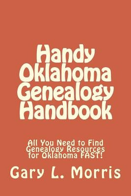 Handy Oklahoma Genealogy Handbook: All You Need to Find Genealogy Resources for Oklahoma FAST! by Morris, Gary L.