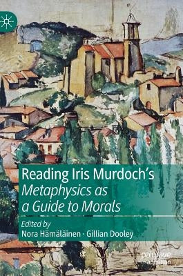 Reading Iris Murdoch's Metaphysics as a Guide to Morals by Hämäläinen, Nora