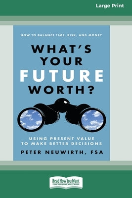 What's Your Future Worth?: Using Present Value to Make Better Decisions [16 Pt Large Print Edition] by Neuwirth, Peter