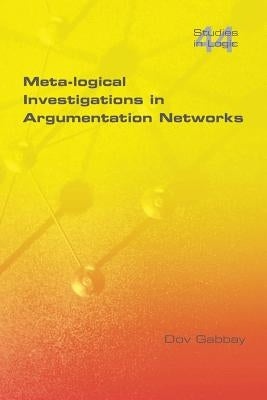Meta-Logical Investigations in Argumentation Networks by Gabbay, Dov M.