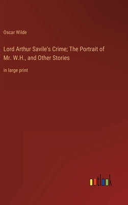 Lord Arthur Savile's Crime; The Portrait of Mr. W.H., and Other Stories: in large print by Wilde, Oscar