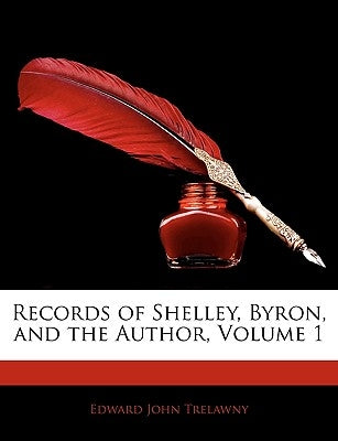 Records of Shelley, Byron, and the Author, Volume 1 by Trelawny, Edward John