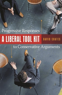 A Liberal Tool Kit: Progressive Responses to Conservative Arguments by Coates, David