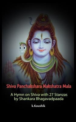 Shiva Panchakshara Nakshatra Mala: A Hymn on Shiva with 27 Stanzas by Adi Shankara Bhagavadpaada by K, Koushik