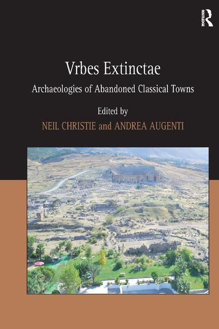 Urbes Extinctae: Archaeologies of Abandoned Classical Towns. Edited by Neil Christie and Andrea Augenti by Augenti, Andrea