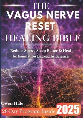 The Vagus Nerve Reset Healing Bible: The Ultimate 28-Day Plan to Rewire Your Nervous System, Reduce Stress & Inflammation, and Regain Calm by Hale, Owen