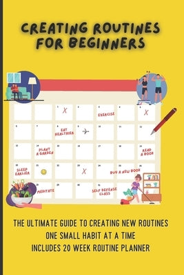 Creating Routines For Beginners: The Ultimate Guide to Creating New Routines One Small Habit At A Time, Includes 20 Week Routine Planner by Salvatierra, Nita