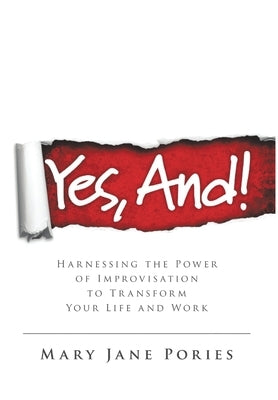 Yes, And!: Harnessing the Power of Improvisation to Transform Your Life and Work by Pories, Mary Jane