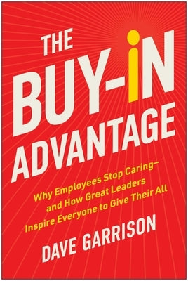 The Buy-In Advantage: Why Employees Stop Caring -- And How Great Leaders Inspire Everyone to Give Their All by Garrison, Dave