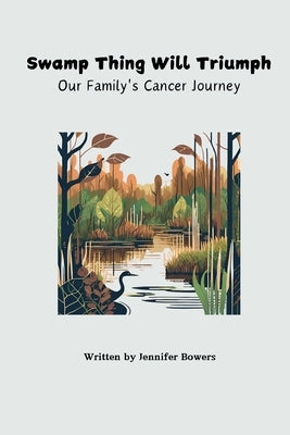 Swamp Thing Will Triumph: Our Family's Cancer Journey by Bowers, Jennifer