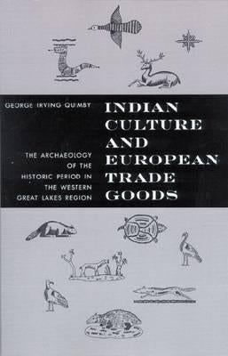 Indian Culture and European Trade Goods: The Archeology of the Historic Period in the Western Great Lakes Region by Quimby, George Irving