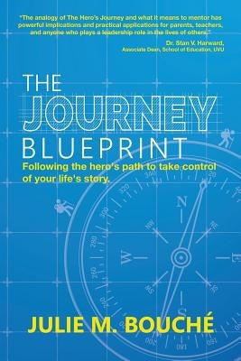 The Journey Blueprint: Following the Hero's Path to Take Control of Your Life's Story by Bouche, Julie M.