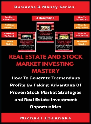 Real Estate And Stock Market Investing Mastery (3 Books In 1): How To Generate Tremendous Profits By Taking Advantage Of Proven Stock Market Strategie by Ezeanaka, Michael