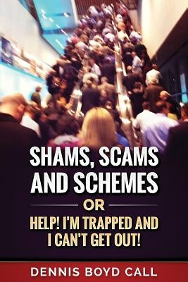 Shams, Scams and Schemes: Help! I'm Trapped and I Can't Get Out! by Call, Dennis Boyd