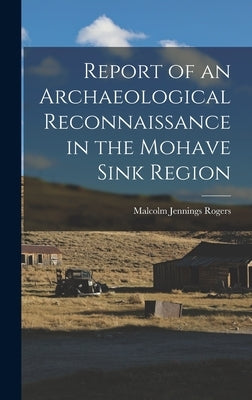 Report of an Archaeological Reconnaissance in the Mohave Sink Region by Rogers, Malcolm Jennings 1890-