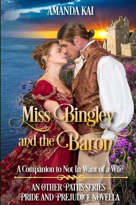 Miss Bingley and the Baron: A Companion to Not In Want of a Wife by Kai, Amanda