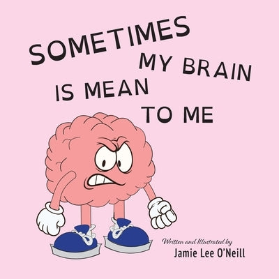 Sometimes My Brain is Mean to Me by O'Neill, Jamie Lee