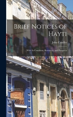 Brief Notices of Hayti: With Its Condition, Resources, and Prospects by Candler, John