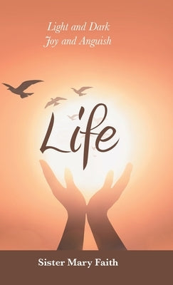 Life: Light and Dark Joy and Anguish by Faith, Sister Mary
