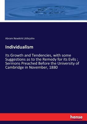 Individualism: Its Growth and Tendencies, with some Suggestions as to the Remedy for its Evils; Sermons Preached Before the University of Cambridge in by Littlejohn, Abram Newkirk
