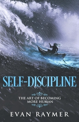 Self-Discipline: The Art of Becoming More Human by Raymer, Evan J.