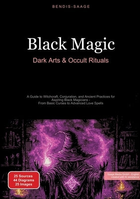 Black Magic: Dark Arts & Occult Rituals: A Guide to Witchcraft, Conjuration, and Ancient Practices for Aspiring Black Magicians - From Basic Curses to by Saage -. English, Bendis A. I.
