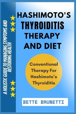 Hashimoto's Thyroiditis Therapy and Diet: A Holistic Guide To Managing Symptoms And Restoring Health by Brunetti, Bette