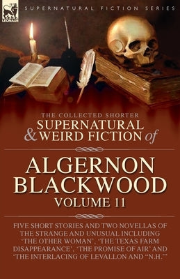 The Collected Shorter Supernatural & Weird Fiction of Algernon Blackwood: Five Short Stories and Two Novellas of the Strange and Unusual Including 'Th by Blackwood, Algernon