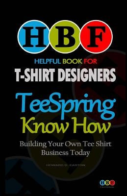 Teespring Know How: Building Your Own Tee Shirt Business Today by Easton, Howard D.
