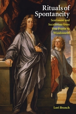 Rituals of Spontaneity: Sentiment and Secularism from Free Prayer to Wordsworth by Branch, Lori