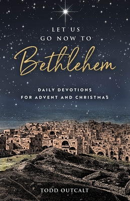Let Us Go Now to Bethlehem: Daily Devotions for Advent and Christmas by Outcalt, Todd