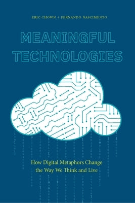 Meaningful Technologies: How Digital Metaphors Change the Way We Think and Live by Chown, Eric